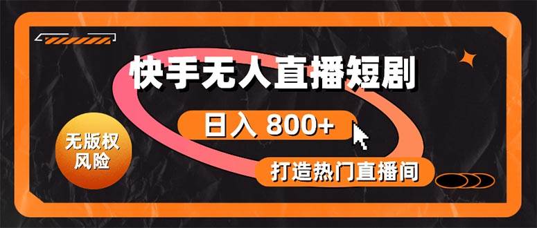 快手无人直播短剧宝典:无版权风险,轻松打造热门直播间,日进斗金不是梦-源码交易网