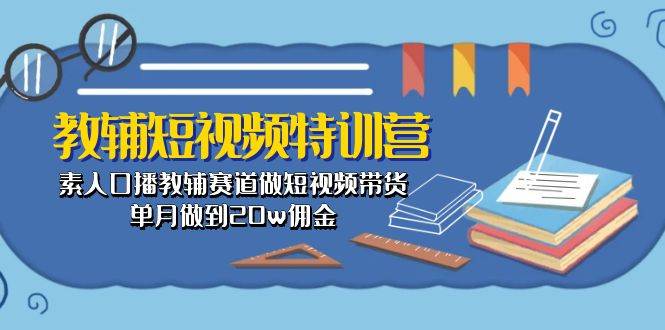 教辅-短视频特训营： 素人口播教辅赛道做短视频带货，单月做到20w佣金-源码交易网