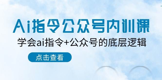 Ai指令-公众号内训课：学会ai指令+公众号的底层逻辑（7节课）-源码交易网