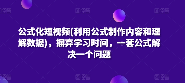 公式化短视频(利用公式制作内容和理解数据)，摒弃学习时间，一套公式解决一个问题-源码交易网