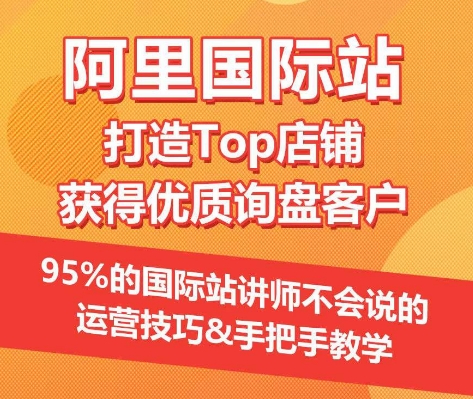 【阿里国际站】打造Top店铺&获得优质询盘客户，​95%的国际站讲师不会说的运营技巧-源码交易网