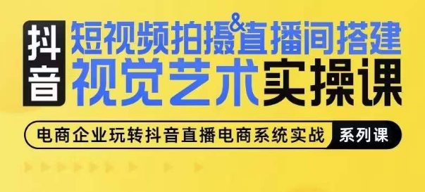 短视频拍摄&直播间搭建视觉艺术实操课，手把手场景演绎，从0-1短视频实操课-源码交易网