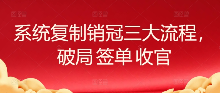 系统复制销冠三大流程，破局 签单 收官-源码交易网