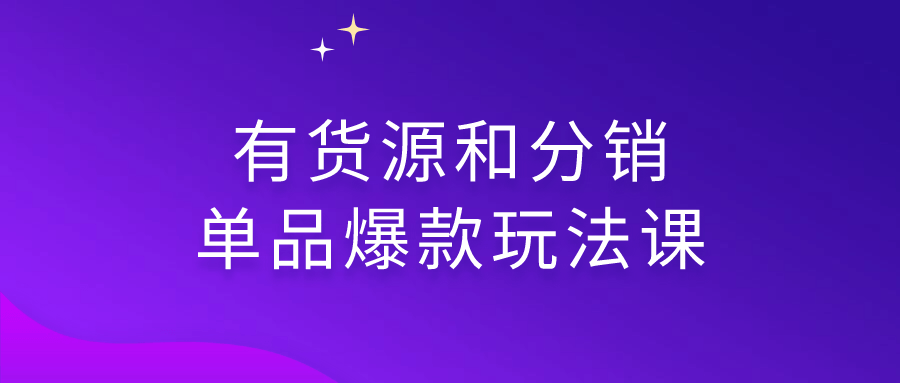 有货源和分销单品爆款玩法课-源码交易网