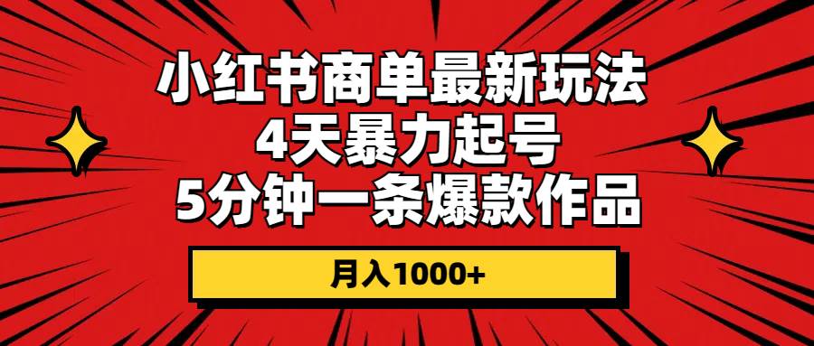 小红书商单最新玩法 4天暴力起号 5分钟一条爆款作品 月入1000+-源码交易网