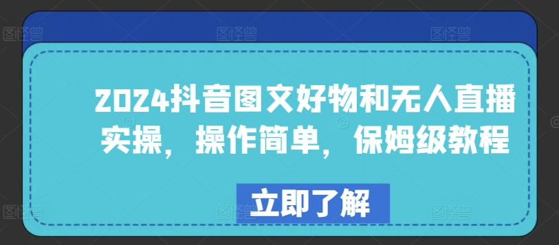 2024抖音图文好物和无人直播实操，操作简单，保姆级教程-源码交易网