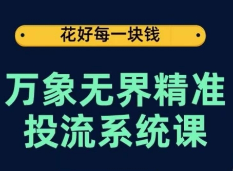 万象无界精准投流系统课，从关键词到推荐，从万象台到达摩盘，从底层原理到实操步骤-源码交易网