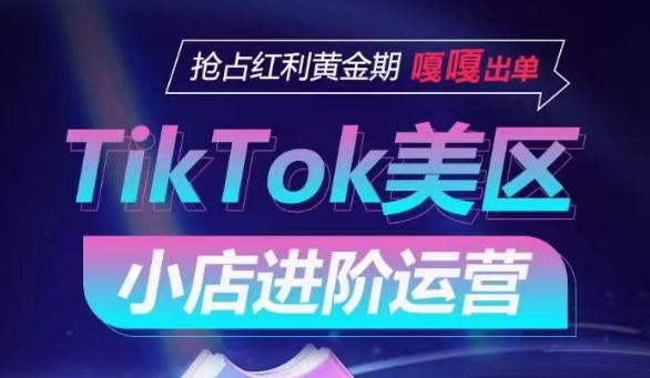 TikTok Shop美区小店进阶运营，抢占红利黄金期 嘎嘎出单-源码交易网