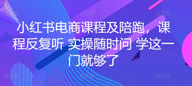 小红书电商课程及陪跑，课程反复听 实操随时问 学这一门就够了-源码交易网