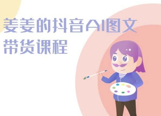 姜姜的抖音AI图文带货课程-姜姜抖音2024-源码交易网