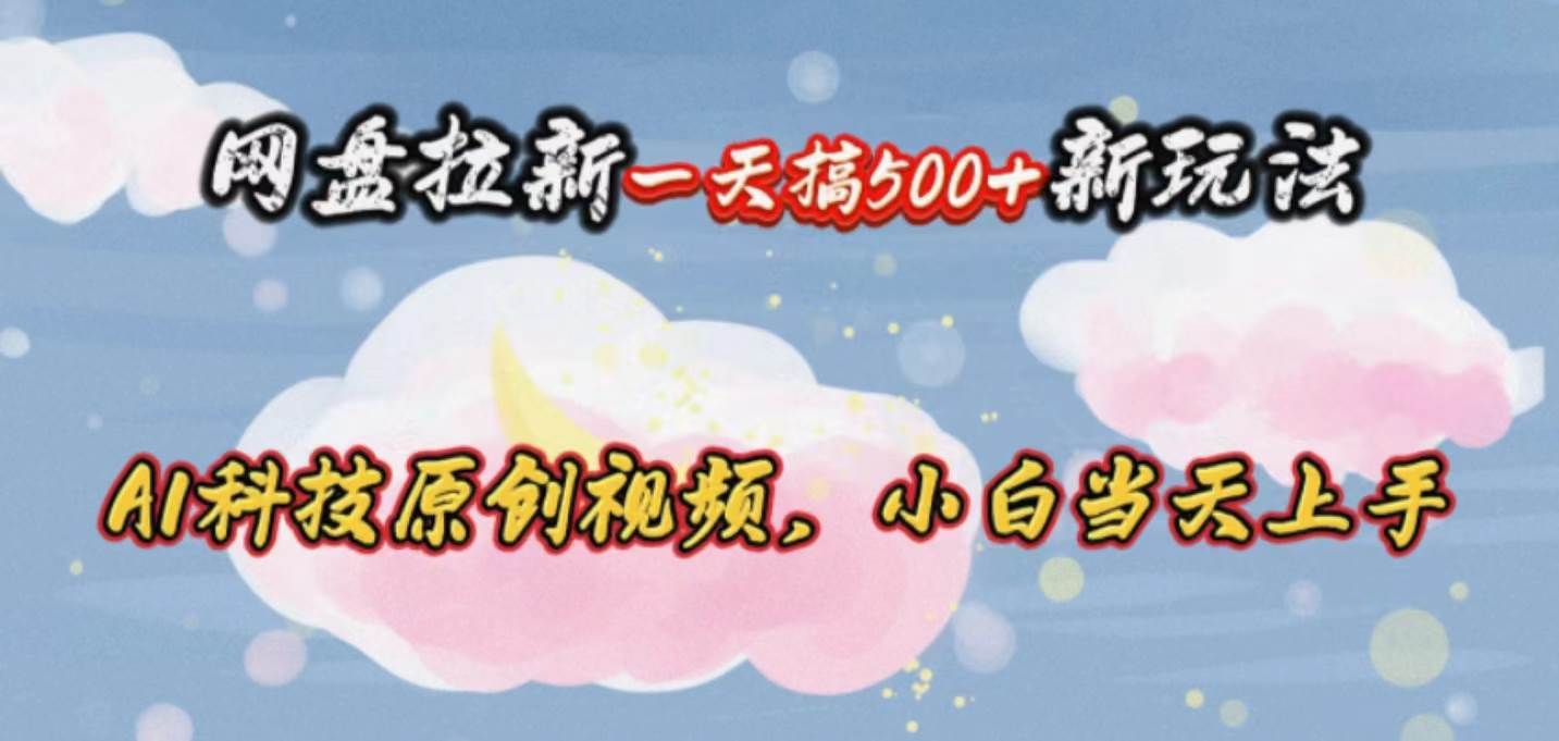 网盘拉新一天搞500新玩法，Ai科技原创视频，小白当天上手-源码交易网