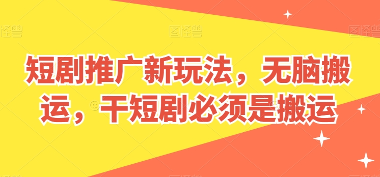 短剧推广新玩法，无脑搬运，干短剧必须是搬运【揭秘】-源码交易网