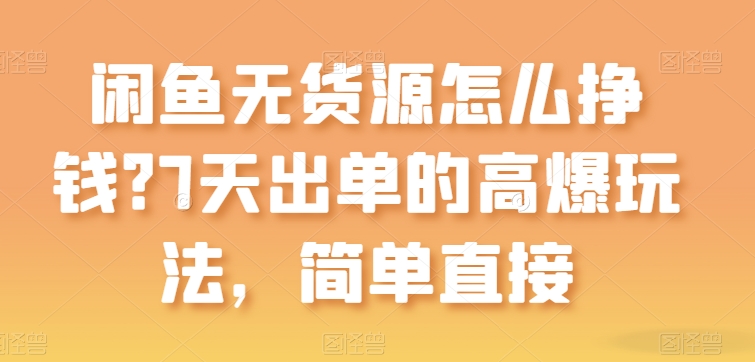 闲鱼无货源怎么挣钱？7天出单的高爆玩法，简单直接【揭秘】-源码交易网