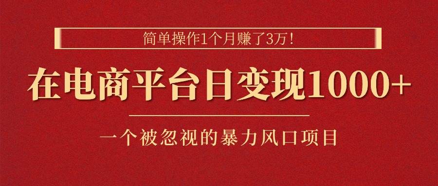 简单操作1个月赚了3万！在电商平台日变现1000+！一个被忽视的暴力风口-源码交易网