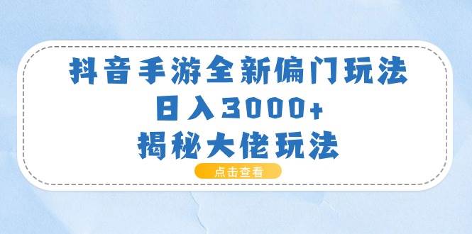 抖音手游全新偏门玩法，日入3000+，揭秘大佬玩法-源码交易网