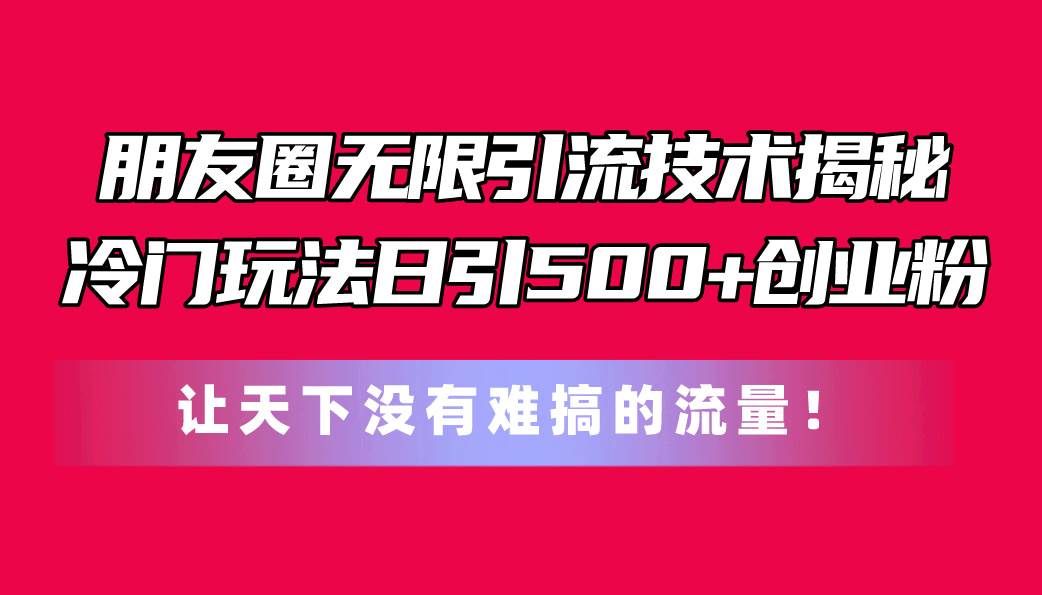 朋友圈无限引流技术揭秘，一个冷门玩法日引500+创业粉-源码交易网