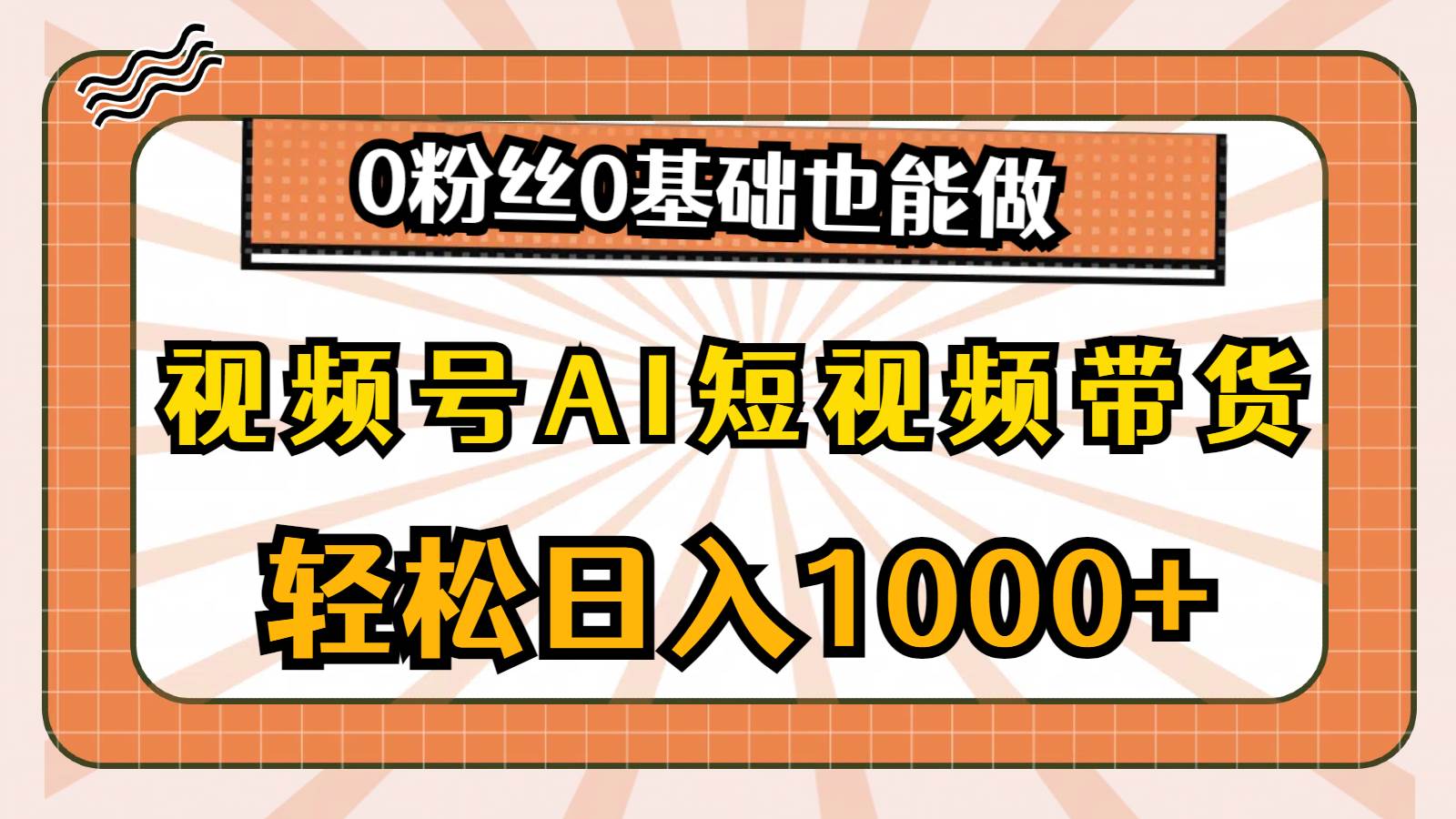视频号AI短视频带货，轻松日入1000+，0粉丝0基础也能做-源码交易网