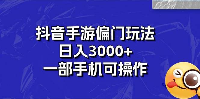 抖音手游偏门玩法，日入3000+，一部手机可操作-源码交易网