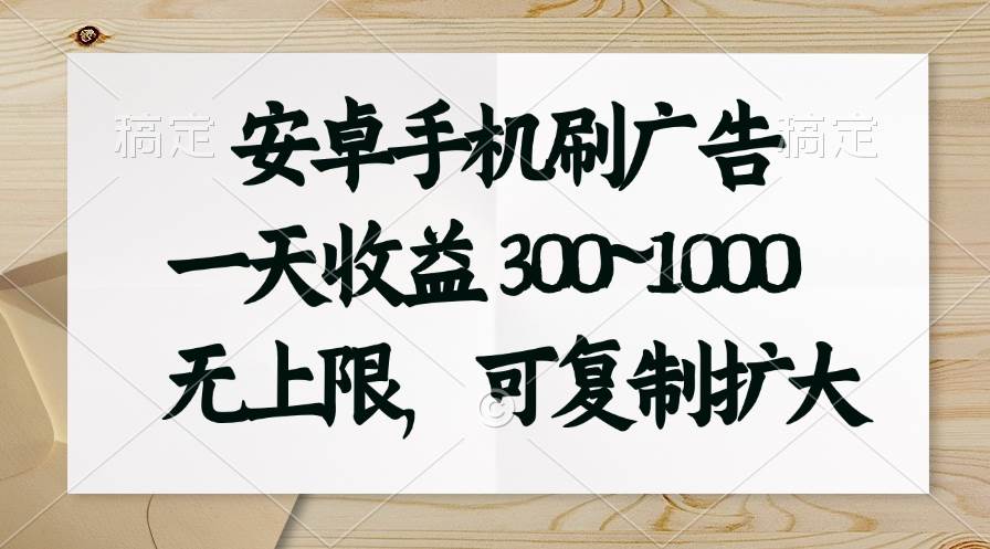 安卓手机刷广告。一天收益300~1000，无上限，可批量复制扩大-源码交易网