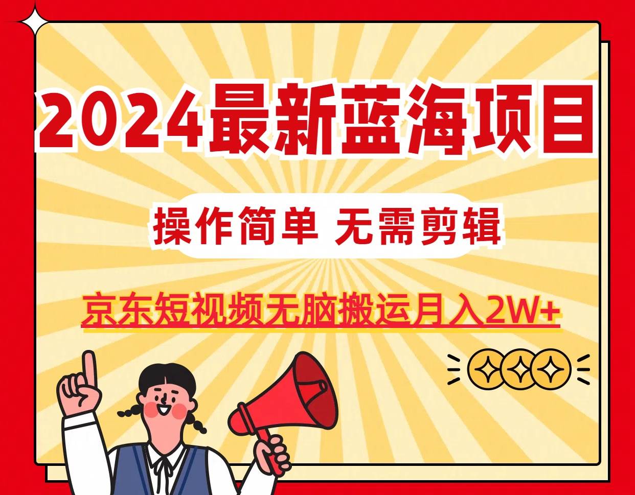 2024最新蓝海项目，无需剪辑，京东图文短视频无脑搬运月入2W+-源码交易网