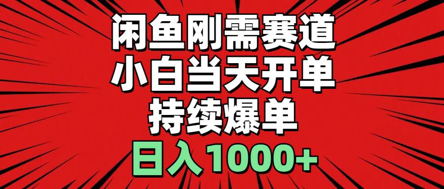 闲鱼刚需赛道，小白当天开单，持续爆单，日入1000+-源码交易网