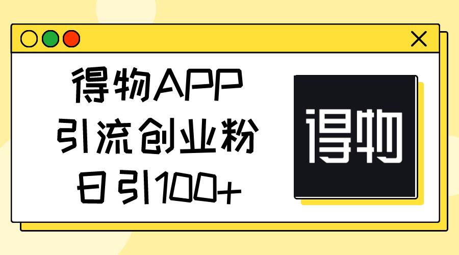 得物APP引流创业粉，日引100+-源码交易网