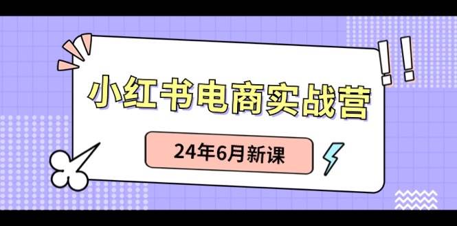 小红书电商实战营：小红书笔记带货和无人直播，24年6月新课-源码交易网