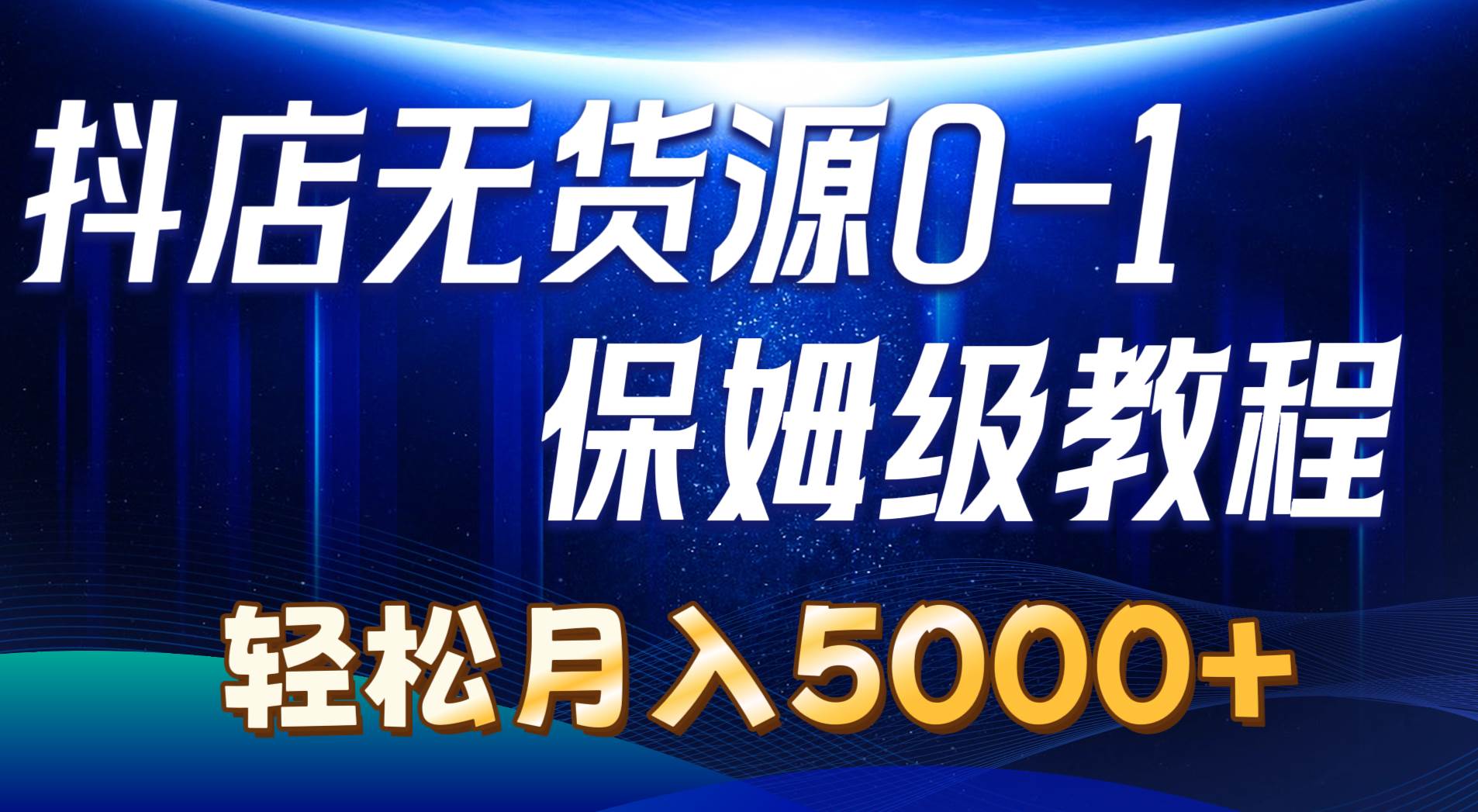 抖店无货源0到1详细实操教程：轻松月入5000+（7节）-源码交易网