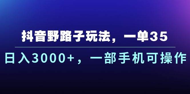 抖音野路子玩法，一单35.日入3000+，一部手机可操作-源码交易网