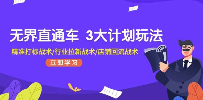 无界直通车 3大计划玩法,精准打标战术/行业拉新战术/店铺回流战术-源码交易网