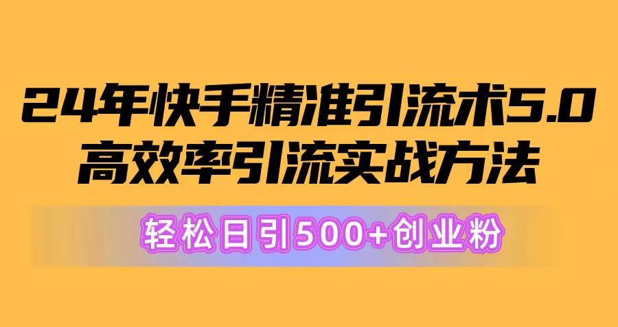 24年快手精准引流术5.0，高效率引流实战方法，轻松日引500+创业粉-源码交易网