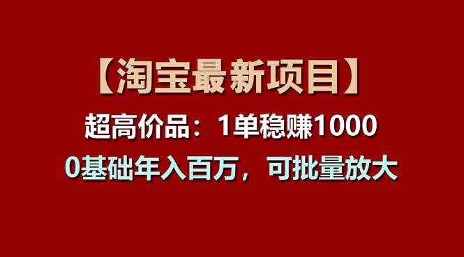 【淘宝项目】超高价品：1单赚1000多，0基础年入百万，可批量放大-源码交易网