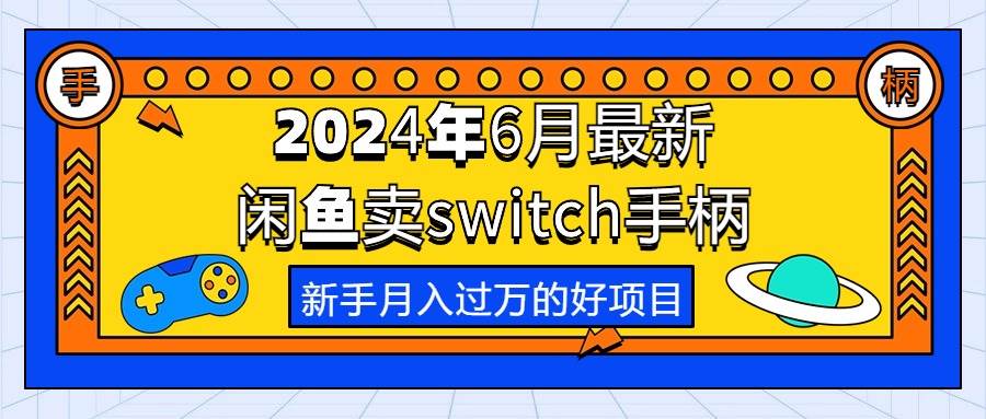 2024年6月最新闲鱼卖switch游戏手柄,新手月入过万的第一个好项目-源码交易网