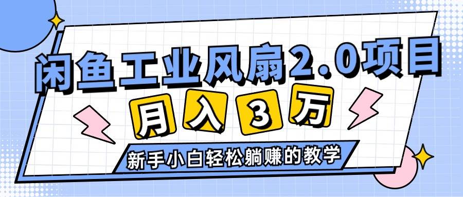 2024年6月最新闲鱼工业风扇2.0项目,轻松月入3W+,新手小白躺赚的教学-源码交易网