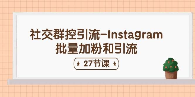 社交群控引流-Instagram批量加粉和引流（27节课）-源码交易网
