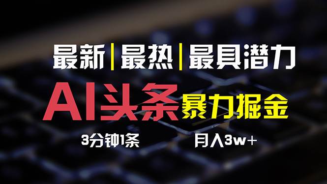AI头条3天必起号，简单无需经验 3分钟1条 一键多渠道发布 复制粘贴月入3W+-源码交易网