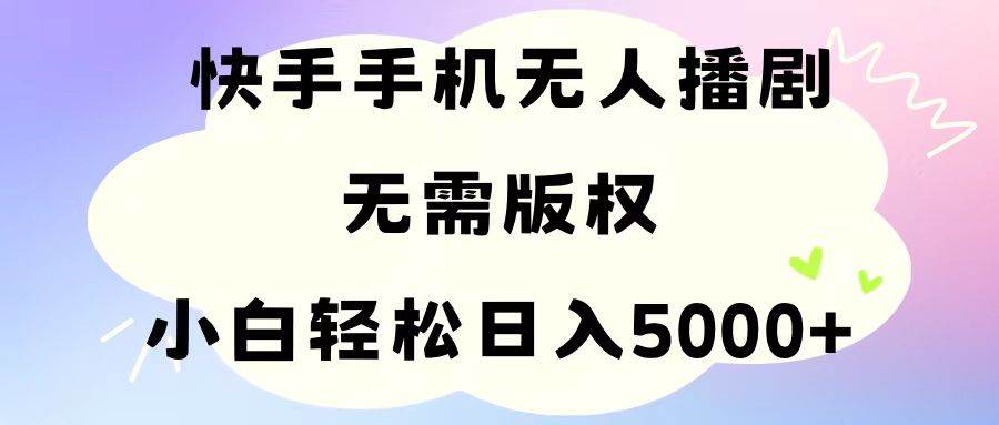 手机快手无人播剧，无需硬改，轻松解决版权问题，小白轻松日入5000+-源码交易网