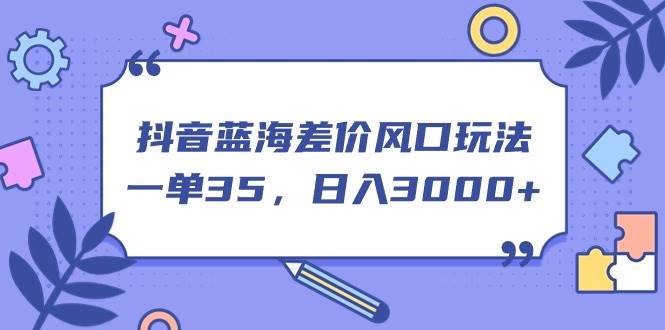 抖音蓝海差价风口玩法，一单35，日入3000+-源码交易网