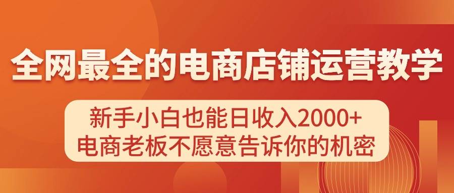 电商店铺运营教学，新手小白也能日收入2000+，电商老板不愿意告诉你的机密-源码交易网