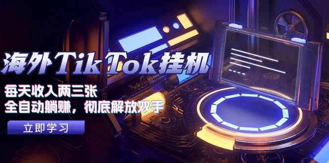海外TikTok挂机，每天收入两三张，全自动躺赚，彻底 解放双手！-源码交易网
