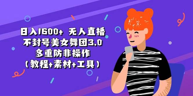 日入1600+ 无人直播不封号美女舞团3.0 多重防非操作（教程+素材+工具）-源码交易网