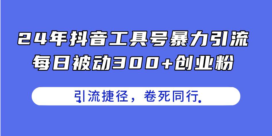 24年抖音工具号暴力引流，每日被动300+创业粉，创业粉捷径，卷死同行-源码交易网
