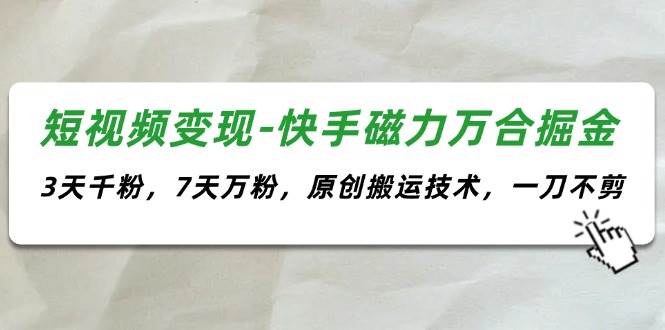 短视频变现-快手磁力万合掘金，3天千粉，7天万粉，原创搬运技术，一刀不剪-源码交易网