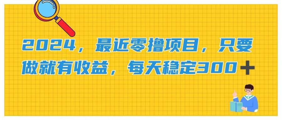 2024，最近零撸项目，只要做就有收益，每天动动手指稳定收益300+-源码交易网