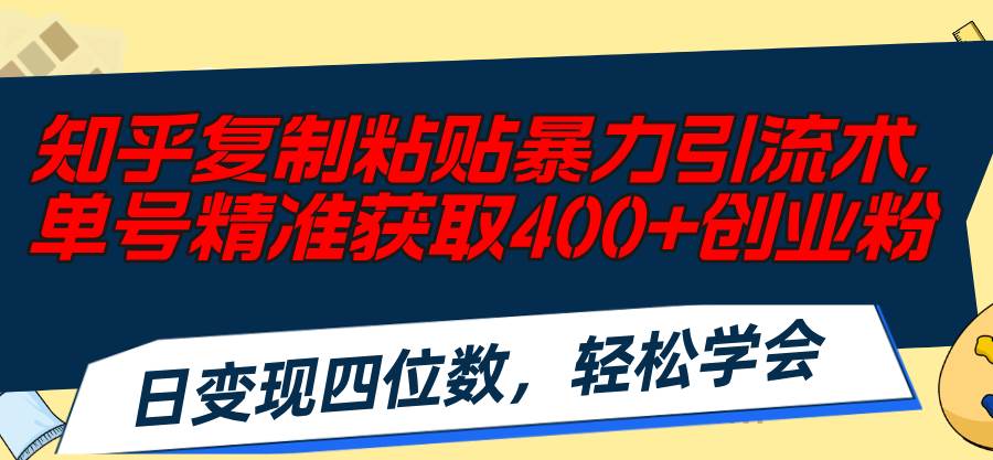 知乎复制粘贴暴力引流术，单号精准获取400+创业粉，日变现四位数-源码交易网