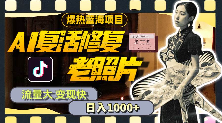 暴热蓝海项目，AI复活修复老照片，流量大 变现快 一天收入1000+教程+素材-源码交易网