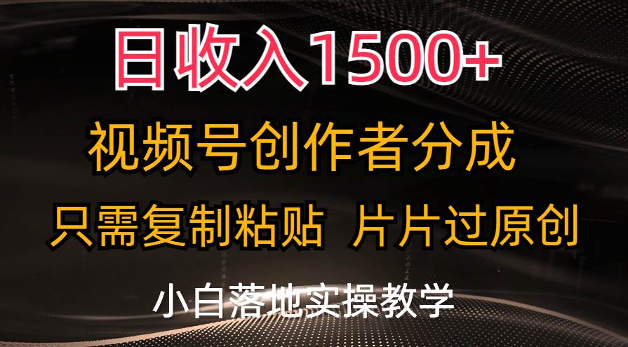 日收入1500+，视频号创作者分成，只需复制粘贴，片片过原创-源码交易网