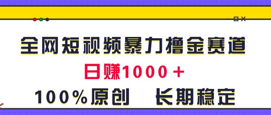 全网短视频暴力撸金赛道，日入1000＋！原创玩法，长期稳定-源码交易网