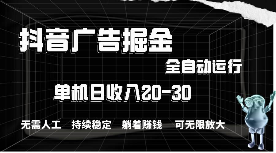 抖音广告掘金，单机产值20-30，全程自动化操作-源码交易网