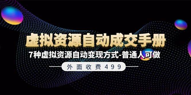外面收费499《虚拟资源自动成交手册》7种虚拟资源自动变现方式-普通人可做-源码交易网